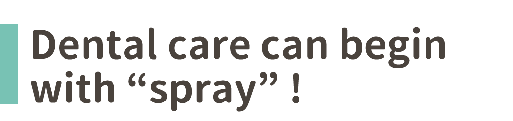 Dental care can begin with “spray” !